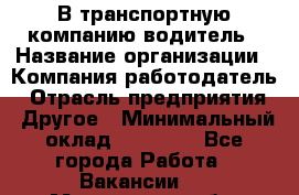 В транспортную компанию водитель › Название организации ­ Компания-работодатель › Отрасль предприятия ­ Другое › Минимальный оклад ­ 55 000 - Все города Работа » Вакансии   . Мурманская обл.,Оленегорск г.